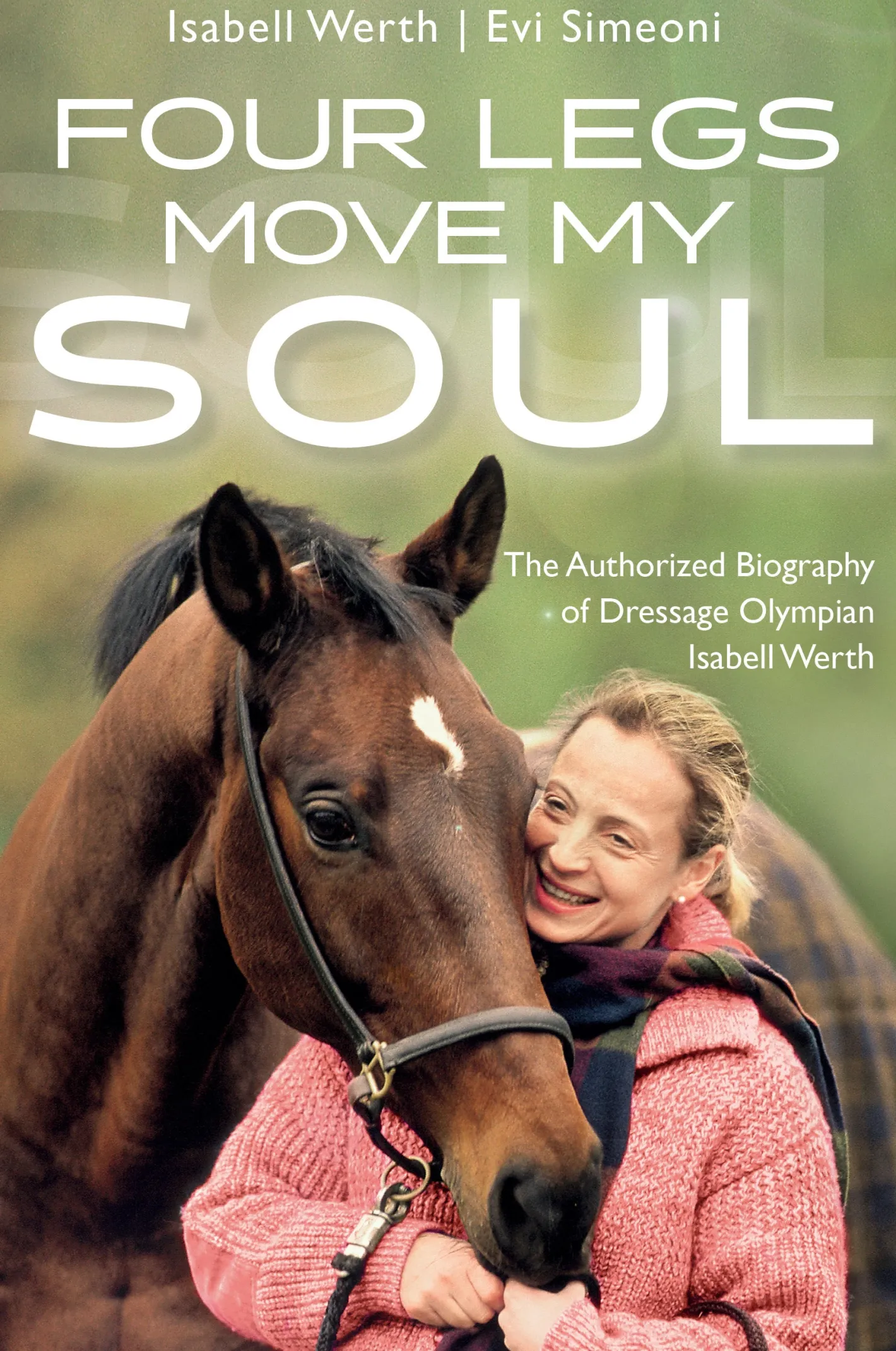 TRAFALGAR SQUARE Four Legs Move My Soul: The Authorized Biography of Dressage Olympian Isabell Werth